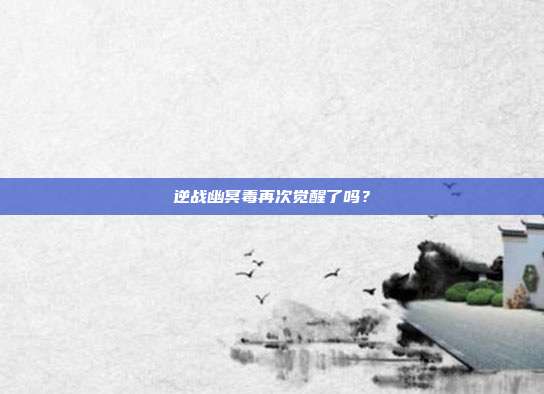 逆战幽冥毒再次觉醒了吗？