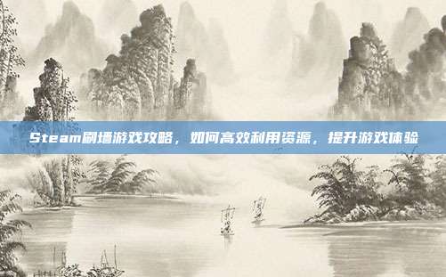 Steam刷墙游戏攻略，如何高效利用资源，提升游戏体验
