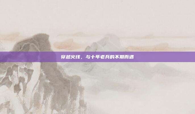 穿越火线，与十年老兵的不期而遇
