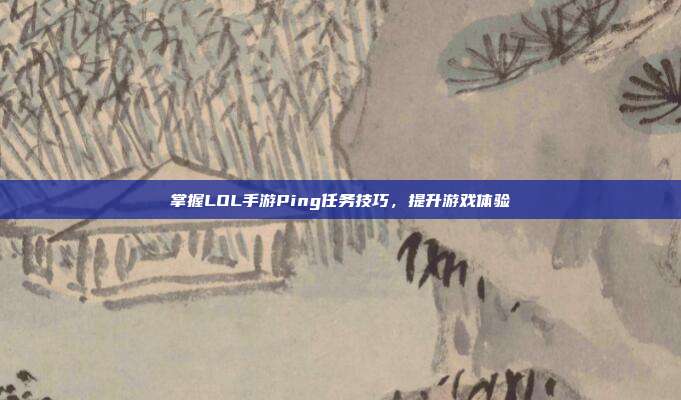 掌握LOL手游Ping任务技巧，提升游戏体验