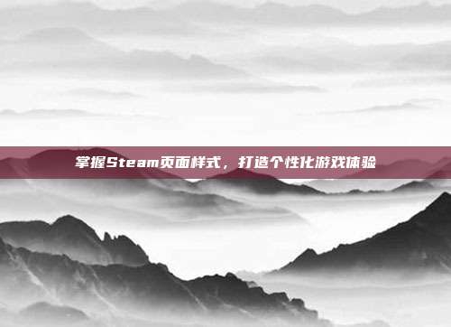 掌握Steam页面样式，打造个性化游戏体验