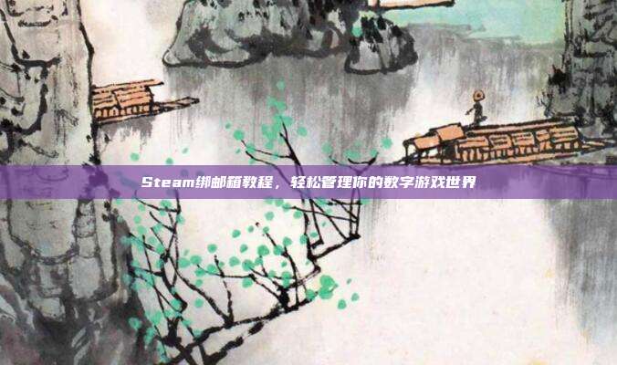 Steam绑邮箱教程，轻松管理你的数字游戏世界