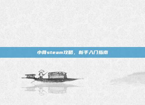 小骨steam攻略，新手入门指南