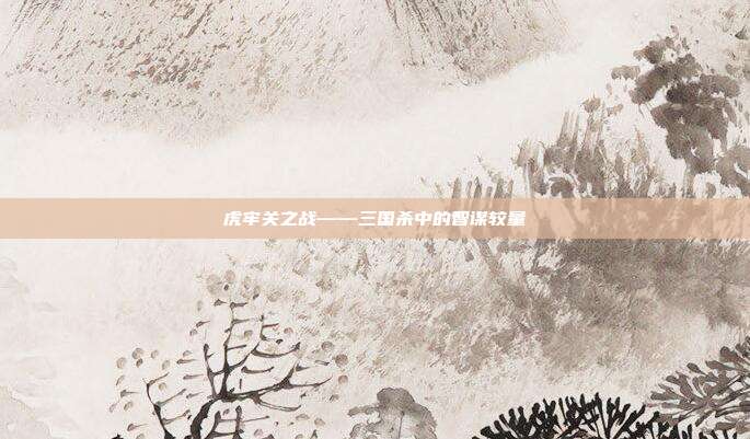虎牢关之战——三国杀中的智谋较量