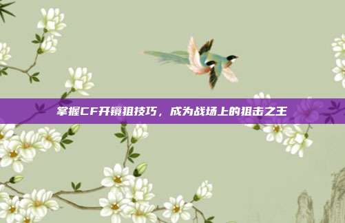 掌握CF开镜狙技巧，成为战场上的狙击之王