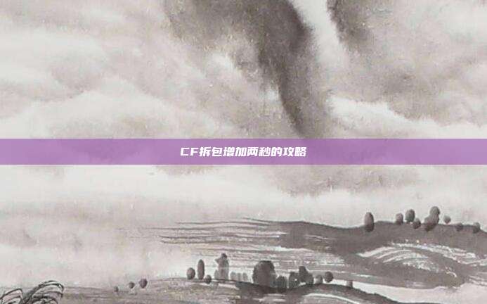 CF拆包增加两秒的攻略