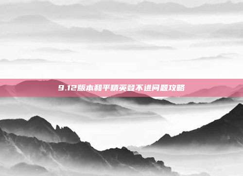 9.12版本和平精英登不进问题攻略