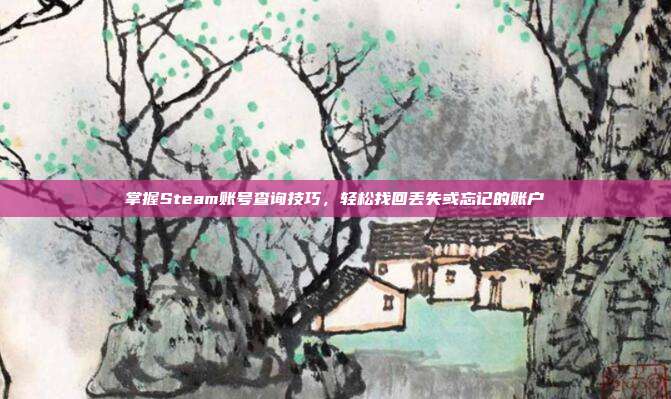 掌握Steam账号查询技巧，轻松找回丢失或忘记的账户