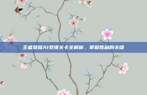 王者荣耀AI觉悟关卡全解析，掌握胜利的关键
