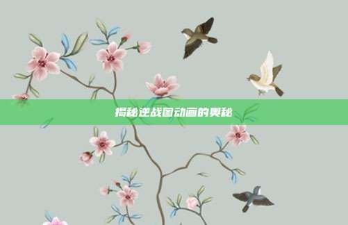 揭秘逆战图动画的奥秘