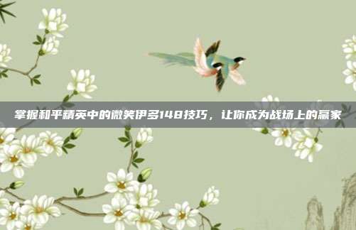 掌握和平精英中的微笑伊多148技巧，让你成为战场上的赢家
