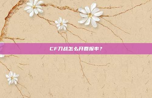 CF刀战怎么开回报率？