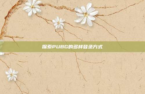 探索PUBG的多样登录方式