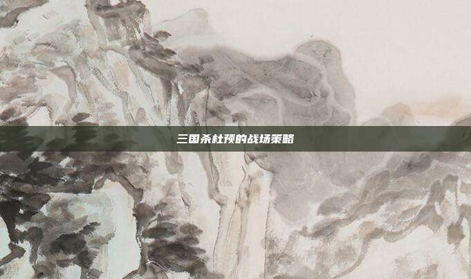三国杀杜预的战场策略