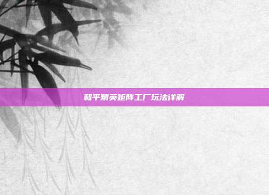 和平精英矩阵工厂玩法详解