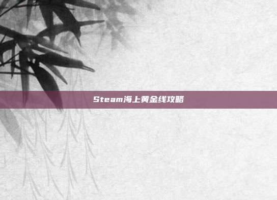 Steam海上黄金线攻略