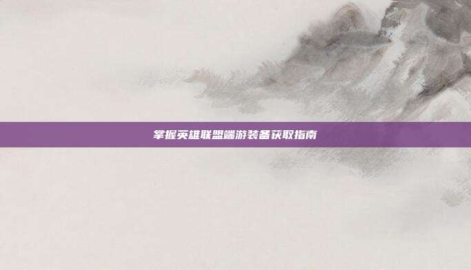 掌握英雄联盟端游装备获取指南