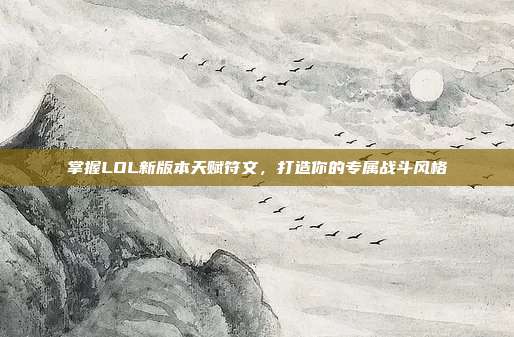 掌握LOL新版本天赋符文，打造你的专属战斗风格