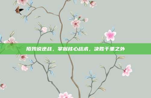 陌残说逆战，掌握核心战术，决胜千里之外