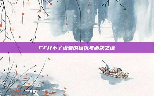 CF开不了语音的困扰与解决之道