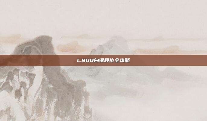 CSGO白银段位全攻略