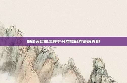 揭秘英雄联盟帧率突然降低的幕后真相