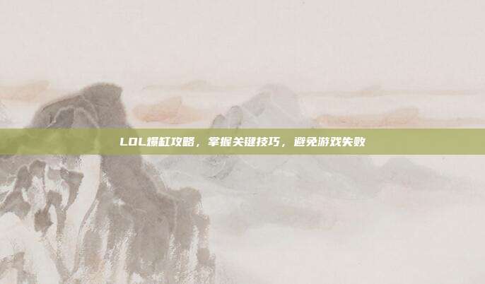 LOL爆缸攻略，掌握关键技巧，避免游戏失败