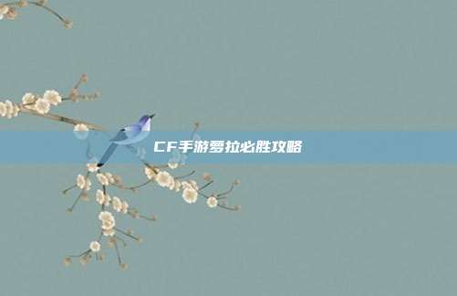CF手游萝拉必胜攻略