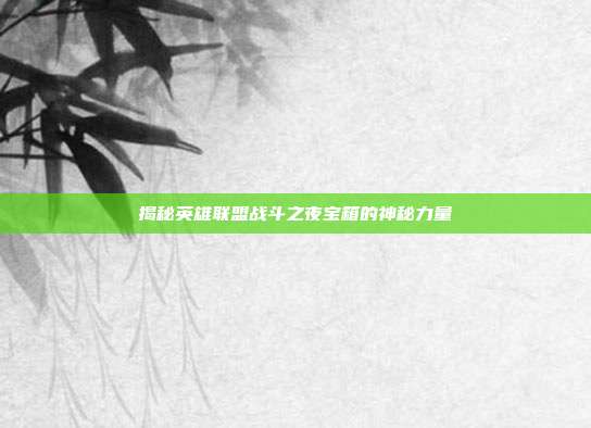 揭秘英雄联盟战斗之夜宝箱的神秘力量