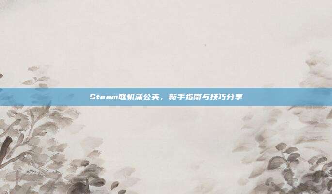 Steam联机蒲公英，新手指南与技巧分享