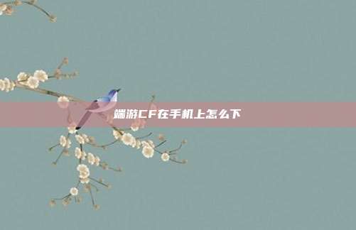 端游CF在手机上怎么下
