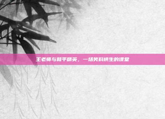 王老师与和平精英，一场笑料横生的课堂