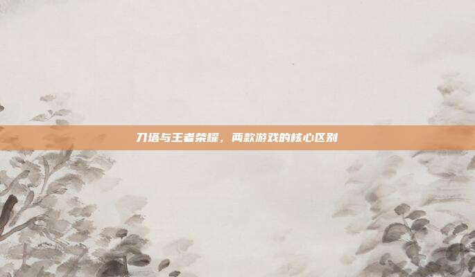 刀塔与王者荣耀，两款游戏的核心区别