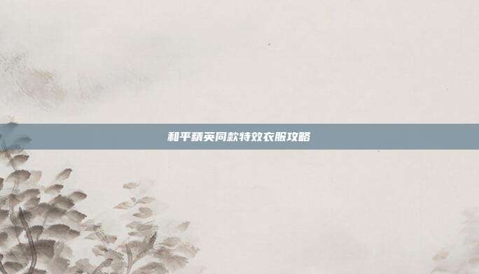 和平精英同款特效衣服攻略