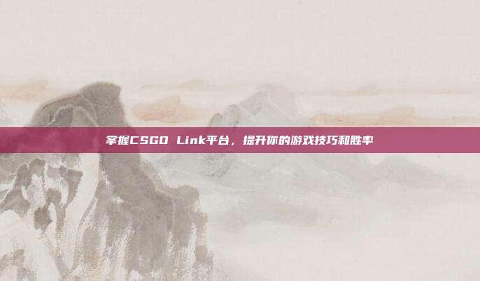 掌握CSGO Link平台，提升你的游戏技巧和胜率