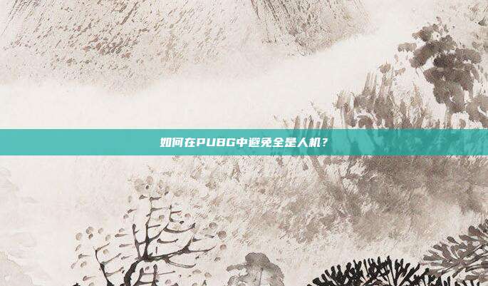 如何在PUBG中避免全是人机？
