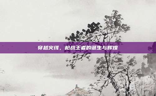 穿越火线，枪战王者的诞生与辉煌