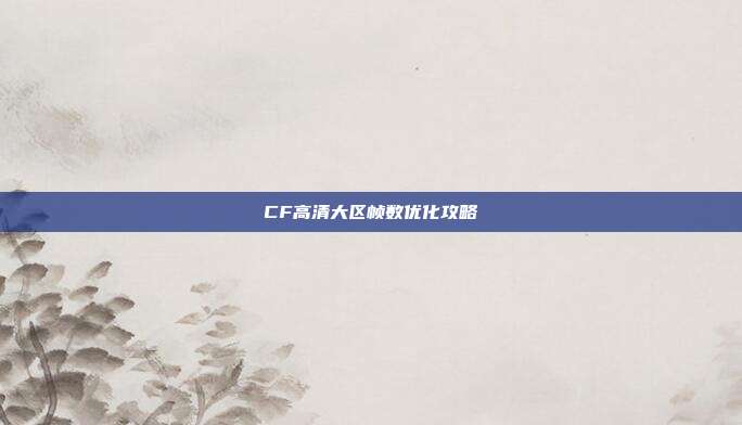 CF高清大区帧数优化攻略