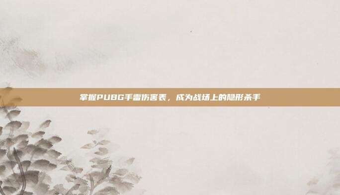 掌握PUBG手雷伤害表，成为战场上的隐形杀手