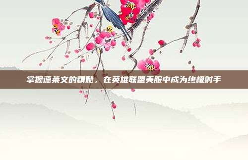 掌握德莱文的精髓，在英雄联盟美服中成为终极射手