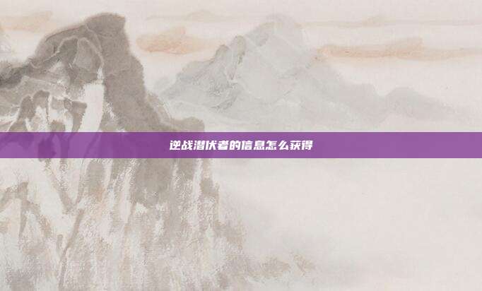 逆战潜伏者的信息怎么获得