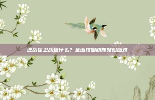 逆战保卫战爆什么？全面攻略助你轻松应对