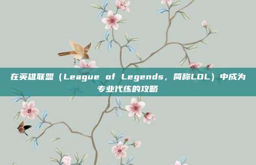在英雄联盟（League of Legends，简称LOL）中成为专业代练的攻略
