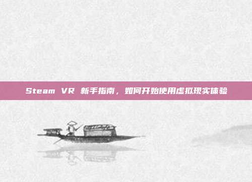 Steam VR 新手指南,如何开始使用虚拟现实体验
