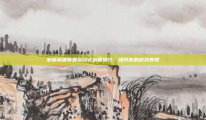 掌握英雄联盟滚动式屏幕技巧,提升你的游戏表现