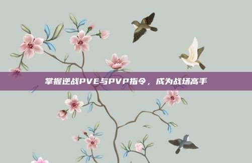 掌握逆战PVE与PVP指令,成为战场高手