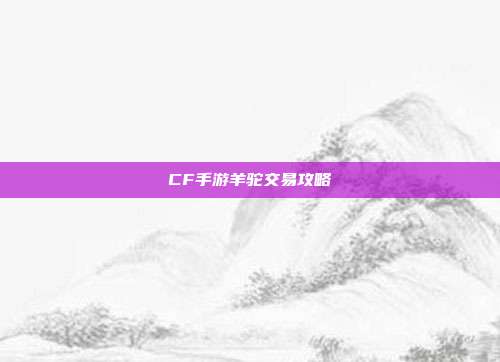 CF手游羊驼交易攻略