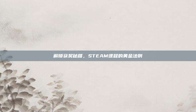解锁获奖秘籍,STEAM课程的黄金法则