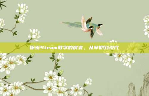 探索Steam教学的演变，从早期到现代