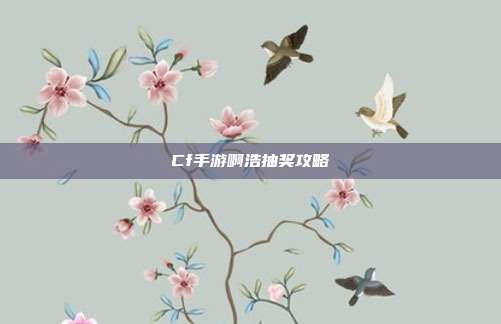 Cf手游啊浩抽奖攻略